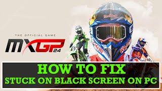 Fix MXGP 24: The Official Game Stuck on Black Screen Error On PC