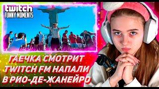 ГАЕЧКА СМОТРИТ ТВИЧ ФМ Топ Моменты с Twitch | Напали в Рио-де-Жанейро