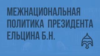 Межнациональная политика в период президентства Ельцина Б.Н. Видеоурок по истории России 11 класс