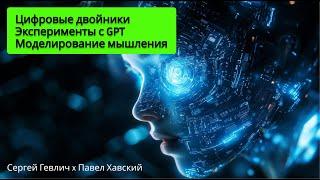 Цифровые двойники, моделирование мышления и эксперименты с GPT | Сергей Гевлич x Павел Хавский