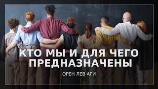 Кто мы и для чего предназначены | Орен Лев Ари