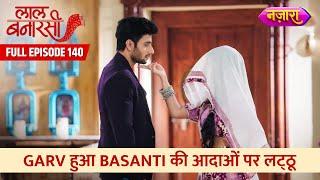 Garv Hua Basanti Par Lattoo | FULL EPISODE- 140 | Laal Banarasi | Hindi TV Serial | Nazara TV