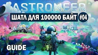 ASTRONEER #04 ШАТЛ ДЛЯ 100000 БАЙТ!!!!! Guide!