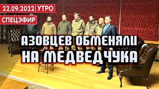 Азовцев обменяли на Медведчука. Россияне бегут от мобилизации. СПЕЦЭФИР22 Сентября