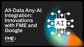 All-Data Any-AI Integration: Innovations with FME and Google