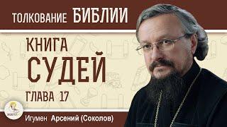 Книга Судей. Глава 17 "Идолопоклонство Михи Ефремлянина. Общий упадок".  Игумен Арсений (Соколов)