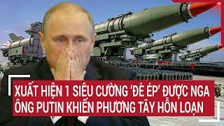 Thời sự quốc tế: Xuất hiện siêu cường ‘đè ép’ được Nga, ông Putin khiến phương Tây hỗn loạn