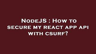 NodeJS : How to secure my react app api with csurf?