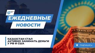 КАЗАХСТАН СТАЛ АКТИВНО ЗАНИМАТЬ ДЕНЬГИ У РФ И США