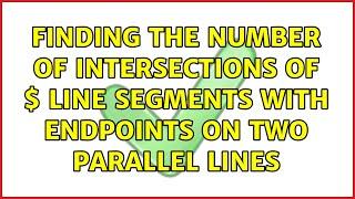 Finding the number of intersections of $n$ line segments with endpoints on two parallel lines