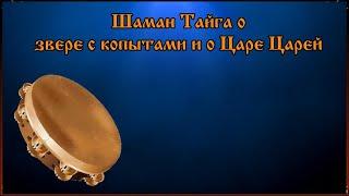 Шаман Тайга о звере с копытами и о Царе Царей.