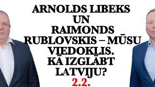 Arnolds Libeks un Raimonds Rublovskis – mūsu viedoklis. Kā izglābt Latviju? 2.2.