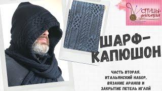 Шарф капюшон. Часть вторая. Итальянский набор петель, вязание аранов и закрытие петель иглой.