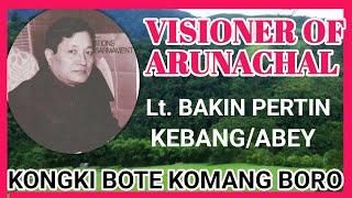 Lt. BAKIN PERTIN KONGKI BOTE KEBANG/ABEY || THE VISIONER OF ARUNACHAL PRADESH ||