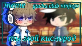 | ты мой кислород | meme | Ninjago | Gacha Club | Bruiseshipping |