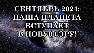 СЕНТЯБРЬ 2024: ГРЯДУЩИЕ ТРАНСФОРМАЦИИ ЧЕЛОВЕЧЕСТВА. НАША ПЛАНЕТА ВСТУПАЕТ В НОВУЮ ЭРУ!