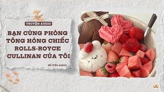 TRUYỆN AUDIO || BẠN CÙNG PHÒNG TÔNG HỎNG CHIẾC CULLINAN CỦA TÔI || FULL