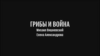 ГРИБЫ И ВОЙНА. Михаил Вишневский, Елена Александрова