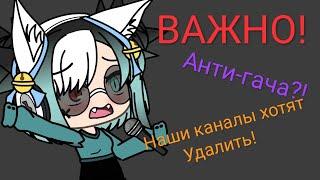 Важные новости! Анти-гача?! Наши каналы хотят удалить?! Gacha life на русском