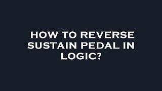 How to reverse sustain pedal in logic?