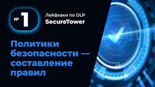 Лайфхак по DLP SecureTower №1: Политики безопасности - составление правил