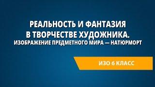 Реальность и фантазия в творчестве художника. Изображение предметного мира — натюрморт