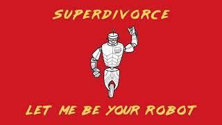 SUPERDIVORCE: Let Me Be Your Robot (Audio)