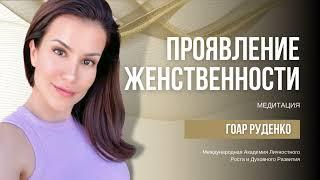 ПРОЯВЛЕНИЕ ЖЕНСТВЕННОСТИ - МЕДИТАЦИЯ - ГОАР РУДЕНКО