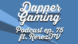 Dapper Gaming Podcast ep. 75 ft. RerezTV - Novemeber 16th