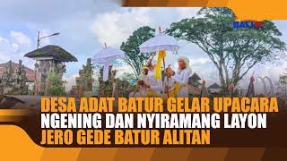 DESA ADAT BATUR GELAR UPACARA NGENING DAN NYIRAMANG LAYON JERO GEDE BATUR ALITAN