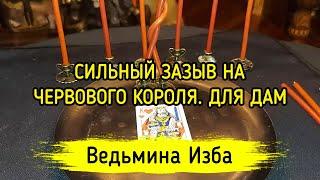 СИЛЬНЫЙ ЗАЗЫВ НА ЧЕРВОВОГО КОРОЛЯ. ДЛЯ ДАМ. ВЕДЬМИНА ИЗБА ▶️ ИНГА ХОСРОЕВА