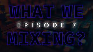 WHAT WE MIXING? EP7