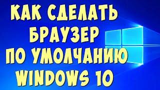 Как Сделать или Поменять Браузер по Умолчанию на Компьютере с Windows 10