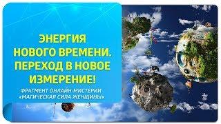 Энергия Нового времени. Переход в Новое измерение!