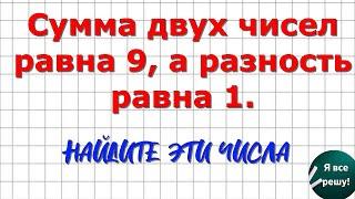 Сумма двух чисел равна 9, а разность равна 1. Найдите эти числа.