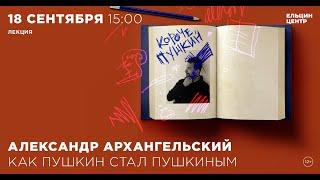 Александр Архангельский. Как Пушкин стал Пушкиным