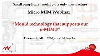 “Mould technology that supports our µ-MIM technology" , metal injection molding