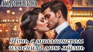 АУДИОКНИГА: НОЧЬ С МИЛЛИОНЕРОМ ИЗМЕНИЛА МОЮ ЖИЗНЬ ЛЮБОВНЫЙ РОМАН