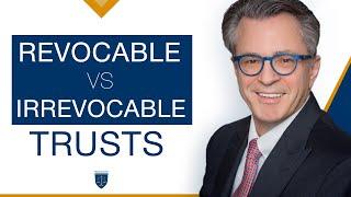 Revocable vs Irrevocable Trusts