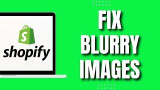 How To Fix Blurry Images On Shopify (Easily 2023)