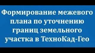 Формирование межевого плана по уточнению границ земельного участка в ТехноКад Гео