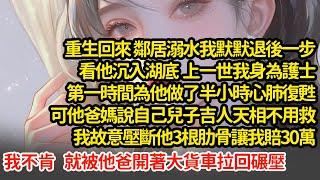重生回來鄰居溺水我退後一步，上一世我第一時間為他做了半小時心肺復甦，可他爸媽說自己兒子吉人天相不用救，我故意壓斷他3根肋骨讓我賠30萬，我不肯就被他爸開著大貨車拉回碾壓#小說#推文#新題材#爽文#復仇