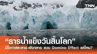 “ธารน้ำแข็งวันสิ้นโลก” มีโอกาสละลาย-พังทลาย แบบ Domino Effect แค่ไหน?