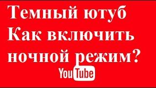 Темный ютуб Как включить ночной режим YouTube?