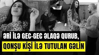 Qonşusu ilə görüşən gəlinin xəyanətinin qurbanı qayınata oldu | SONUNCU ŞAHİD