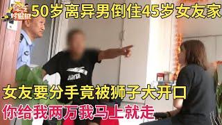 50岁离异男没钱没房倒住45岁女友家,女友受不了要分手,谁料竟被男子狮子大开口:给我两万我就走【现场调解】