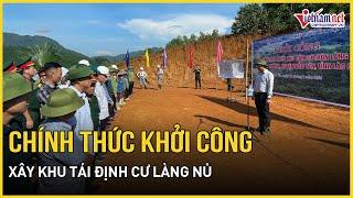 Chính thức khởi công xây khu tái định cư làng nủ trong 100 ngày, mỗi hộ có 1.000m2 đất