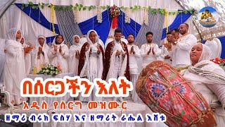 አዲስ ድንቅ የኢትዮጵያ ኦርቶዶክስ ተዋህዶ የሰርግ ዝማሬ በሙሽሮቹ/ዘማሪ ብሩክ እና ዘማሪት ራሔል/ New Ethiopian orthodox wedding mezmur