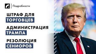 Штраф для торговцев, администрация Трампа, резолюция сениоров | "Подробности" ЛР4 12/11