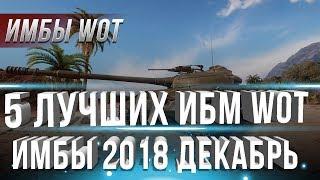 5 САМЫХ ИМБОВЫХ ТАНКОВ WOT 2018 ДЕКАБРЬ - ТАНКИ ИМБЫ ДЛЯ НАГИБА, ЛУЧШИЕ ТАНКИ В world of tanks 2019